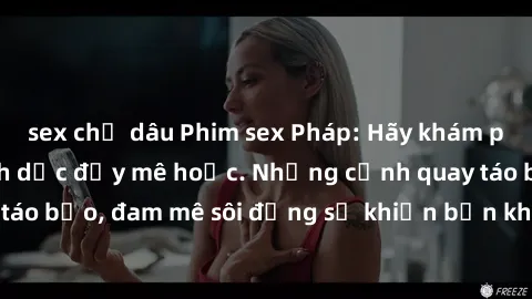 sex chị dâu Phim sex Pháp: Hãy khám phá nghệ thuật tình dục đầy mê hoặc. Những cảnh quay táo bạo, đam mê sôi động sẽ khiến bạn không thể rời mắt!
